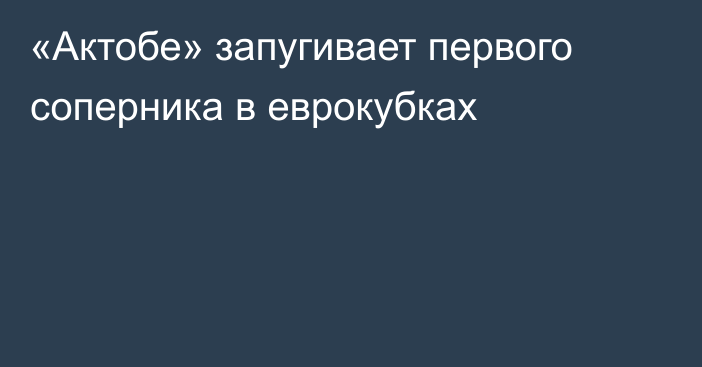 «Актобе» запугивает первого соперника в еврокубках