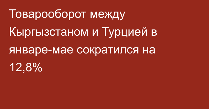 Товарооборот между Кыргызстаном и Турцией в январе-мае сократился на 12,8%