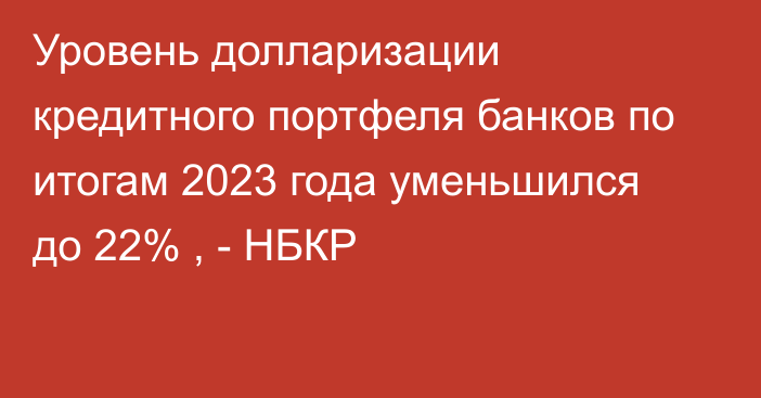 Уровень долларизации кредитного портфеля банков по итогам 2023 года уменьшился до 22% , - НБКР