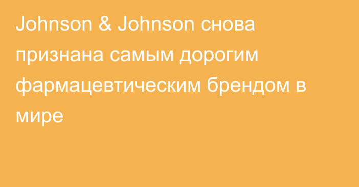 Johnson & Johnson снова признана самым дорогим фармацевтическим брендом в мире