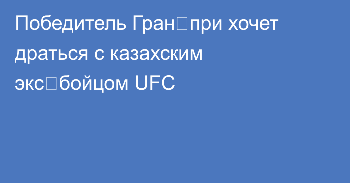 Победитель Гран‑при хочет драться с казахским экс‑бойцом UFC