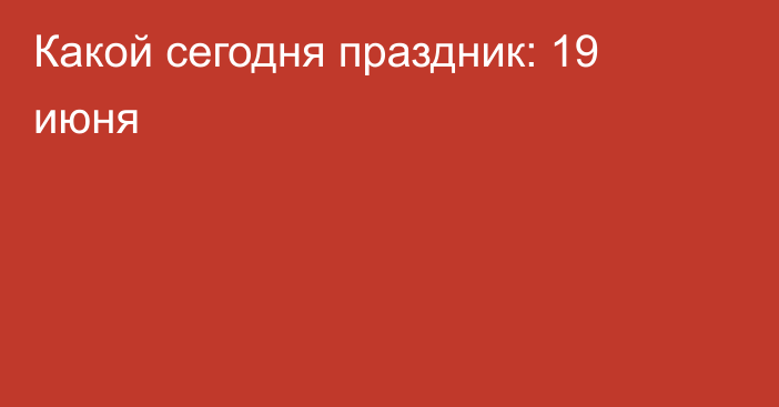 Какой сегодня праздник: 19 июня