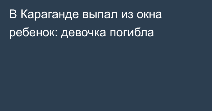 В Караганде выпал из окна ребенок: девочка погибла