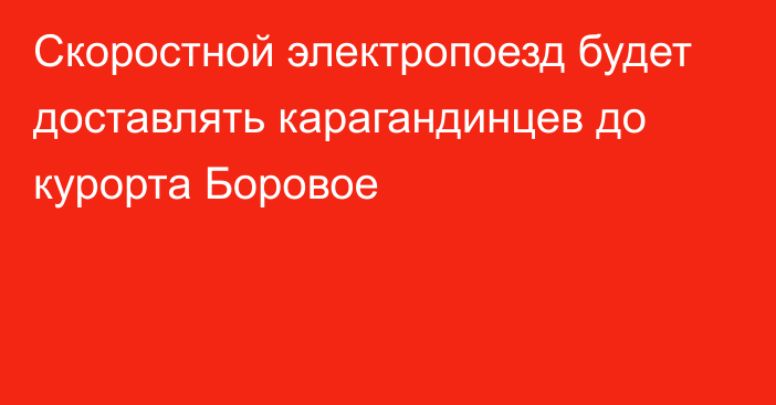 Скоростной электропоезд будет доставлять карагандинцев до курорта Боровое