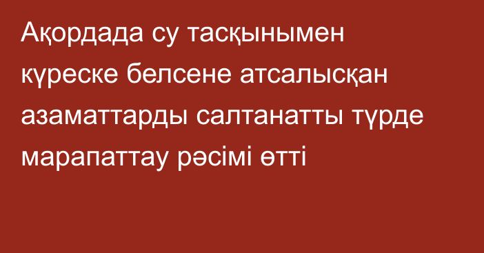 Ақордада су тасқынымен күреске белсене атсалысқан азаматтарды салтанатты түрде марапаттау рәсімі өтті