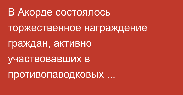 В Акорде состоялось торжественное награждение граждан, активно участвовавших в противопаводковых мероприятиях