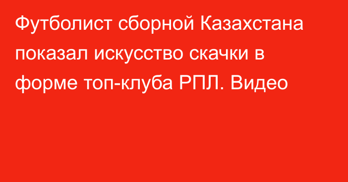 Футболист сборной Казахстана показал искусство скачки в форме топ-клуба РПЛ. Видео