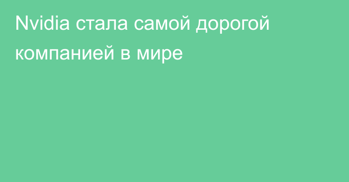 Nvidia стала самой дорогой компанией в мире