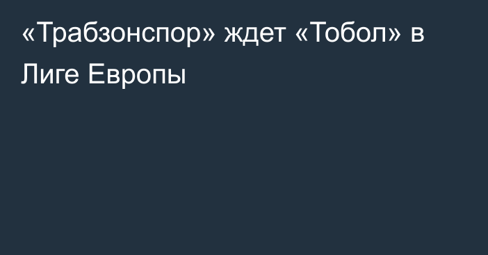 «Трабзонспор» ждет «Тобол» в Лиге Европы