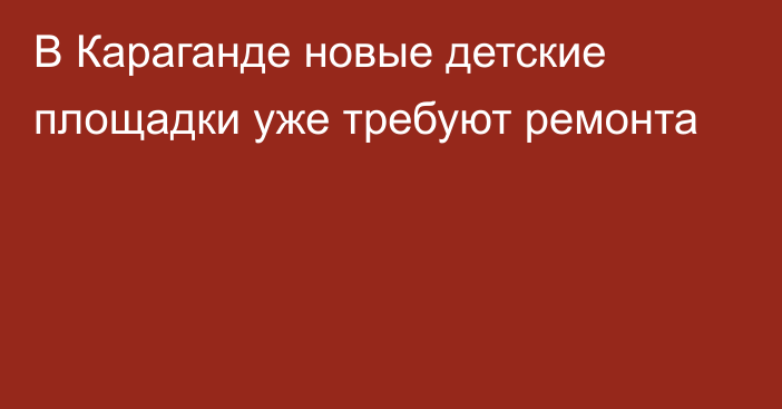 В Караганде новые детские площадки уже требуют ремонта