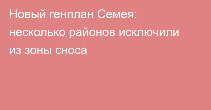 Новый генплан Семея: несколько районов исключили из зоны сноса