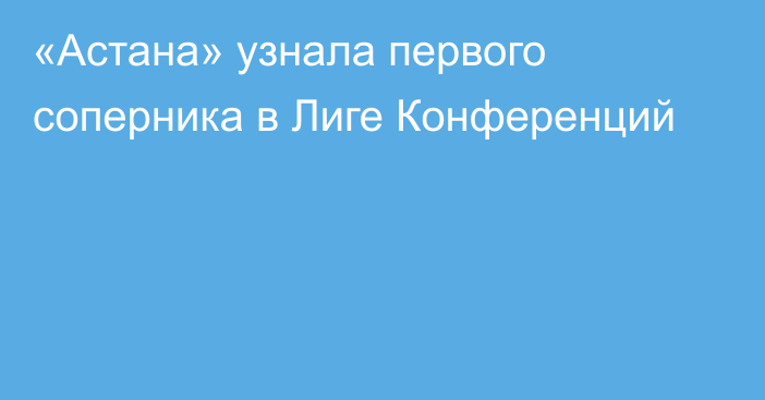 «Астана» узнала первого соперника в Лиге Конференций