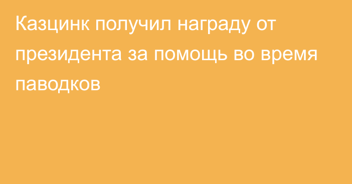 Казцинк получил награду от президента за помощь во время паводков