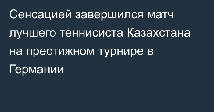 Сенсацией завершился матч лучшего теннисиста Казахстана на престижном турнире в Германии