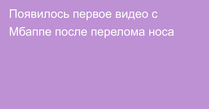 Появилось первое видео с Мбаппе после перелома носа