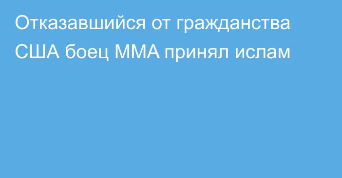 Отказавшийся от гражданства США боец MMA принял ислам