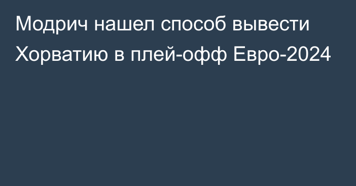 Модрич нашел способ вывести Хорватию в плей-офф Евро-2024