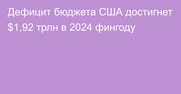 Дефицит бюджета США достигнет $1,92 трлн в 2024 фингоду