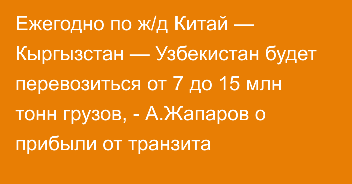 Ежегодно по ж/д Китай — Кыргызстан — Узбекистан будет перевозиться от 7 до 15 млн тонн грузов, - А.Жапаров о прибыли от транзита