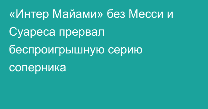 «Интер Майами» без Месси и Суареса прервал беспроигрышную серию соперника