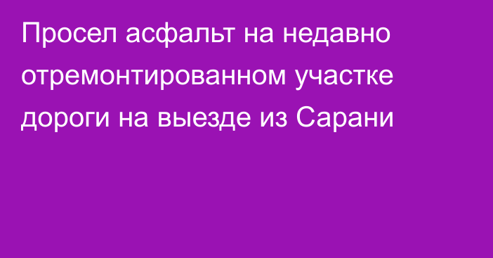 Просел асфальт на недавно отремонтированном участке дороги на выезде из Сарани