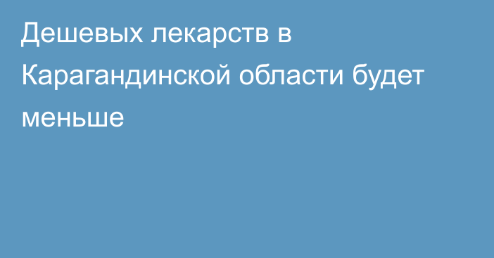 Дешевых лекарств в Карагандинской области будет меньше