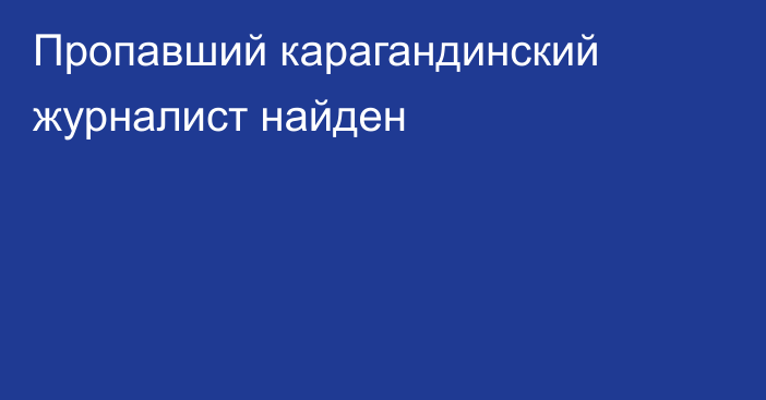 Пропавший карагандинский журналист найден