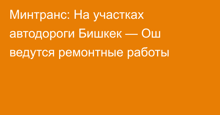 Минтранс: На участках автодороги Бишкек — Ош ведутся ремонтные работы