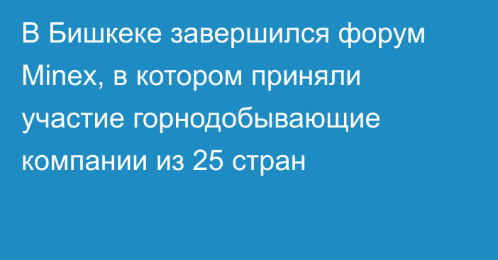 В Бишкеке завершился форум Minex, в котором приняли участие горнодобывающие компании из 25 стран