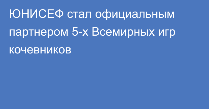 ЮНИСЕФ стал официальным партнером 5-х Всемирных игр кочевников