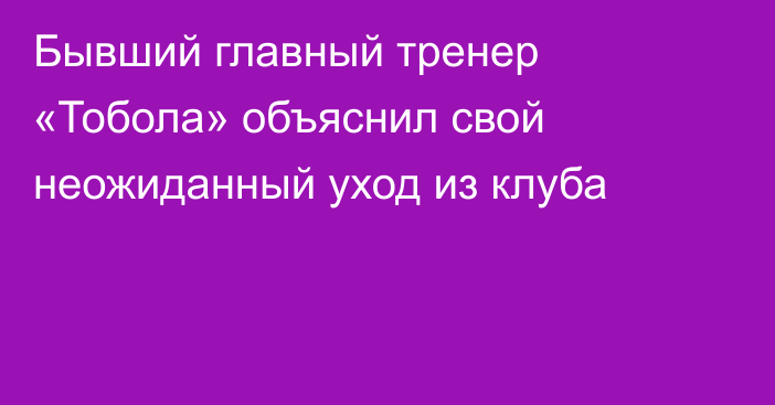 Бывший главный тренер «Тобола» объяснил свой неожиданный уход из клуба