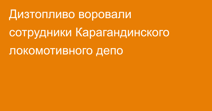 Дизтопливо воровали сотрудники Карагандинского локомотивного депо