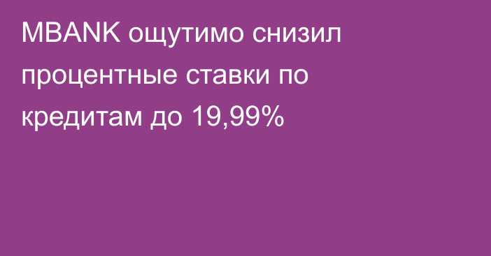 MBANK ощутимо снизил процентные ставки по кредитам до 19,99%