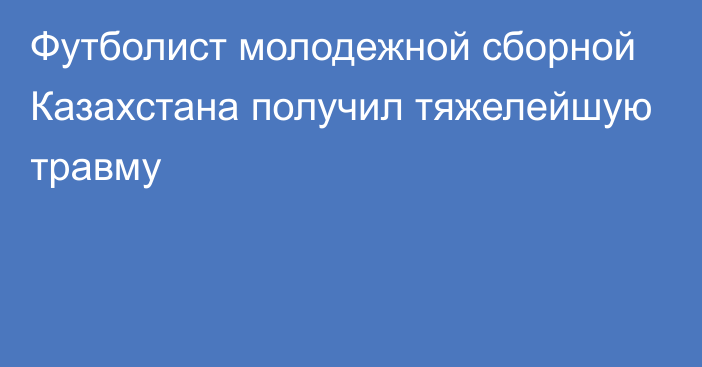 Футболист молодежной сборной Казахстана получил тяжелейшую травму