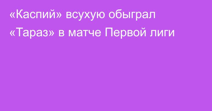 «Каспий» всухую обыграл «Тараз» в матче Первой лиги