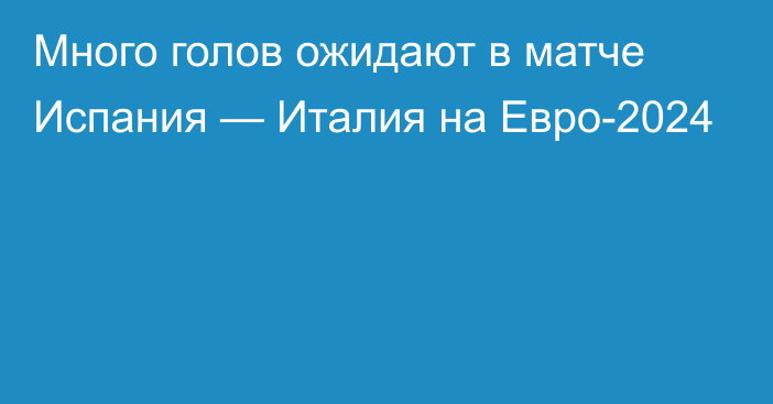 Много голов ожидают в матче Испания — Италия на Евро-2024