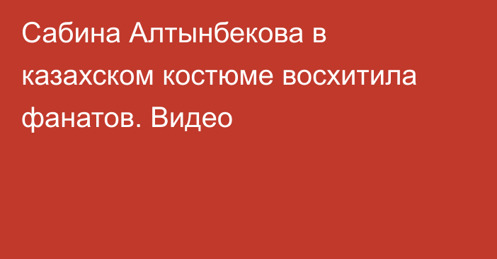 Сабина Алтынбекова в казахском костюме восхитила фанатов. Видео