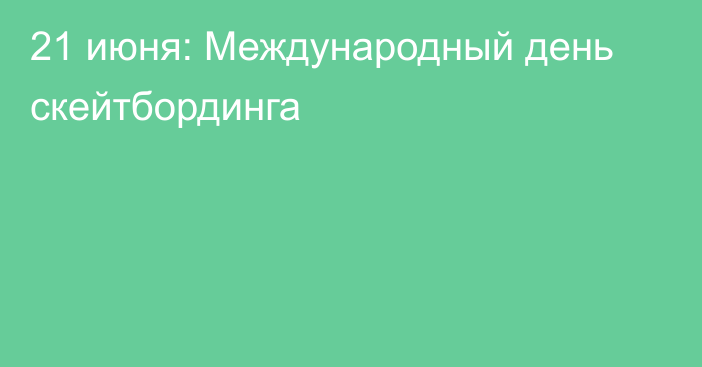 21 июня: Международный день скейтбординга