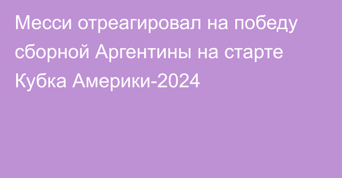 Месси отреагировал на победу сборной Аргентины на старте Кубка Америки-2024