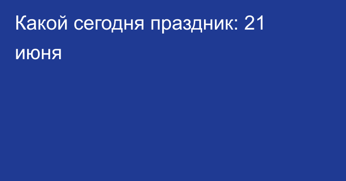 Какой сегодня праздник: 21 июня