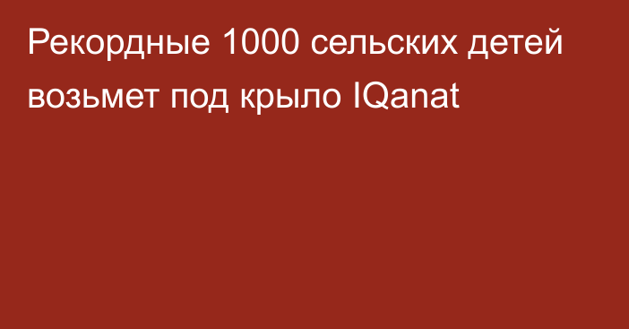 Рекордные 1000 сельских детей возьмет под крыло IQanat