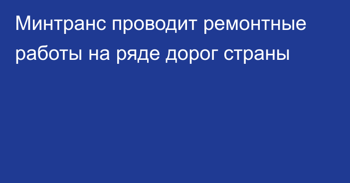 Минтранс проводит ремонтные работы на ряде дорог страны