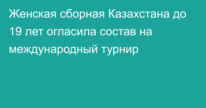 Женская сборная Казахстана до 19 лет огласила состав на международный турнир