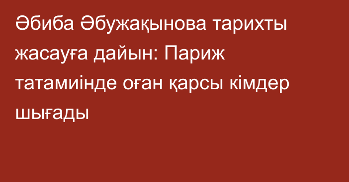 Әбиба Әбужақынова тарихты жасауға дайын: Париж татамиінде оған қарсы кімдер шығады