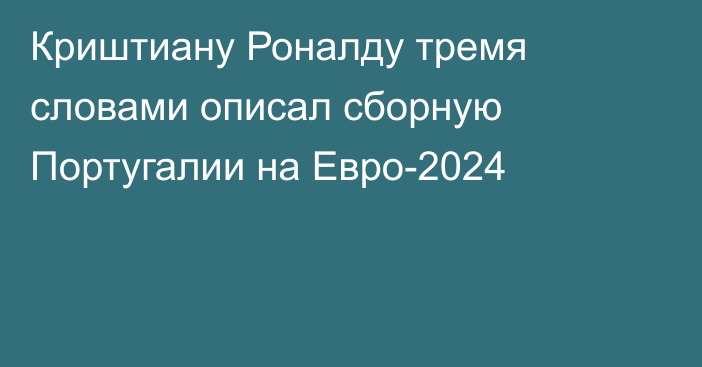 Криштиану Роналду тремя словами описал сборную Португалии на Евро-2024