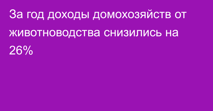 За год доходы домохозяйств от животноводства снизились на 26%