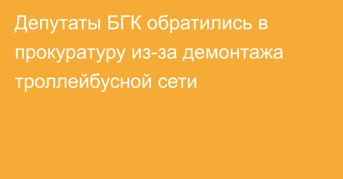 Депутаты БГК обратились в прокуратуру из-за демонтажа троллейбусной сети