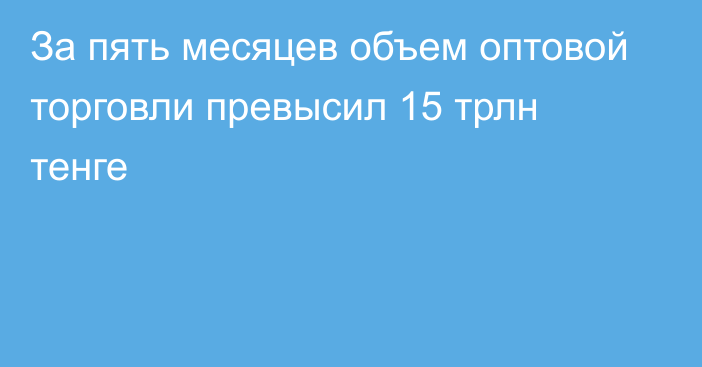 За пять месяцев объем оптовой торговли превысил 15 трлн тенге