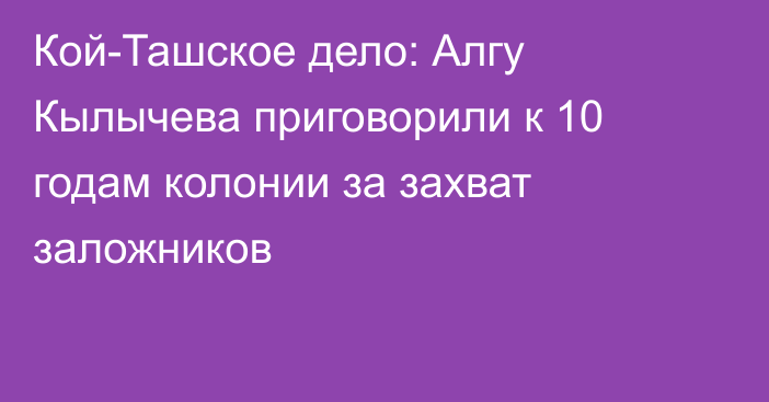 Кой-Ташское дело: Алгу Кылычева приговорили к 10 годам колонии за захват заложников