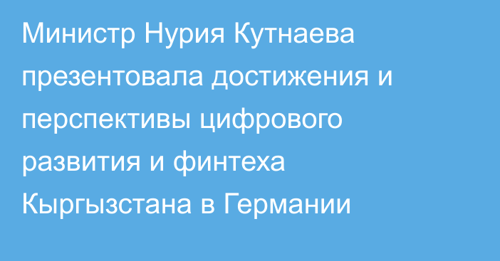 Министр Нурия Кутнаева презентовала достижения и перспективы цифрового развития и финтеха Кыргызстана в Германии